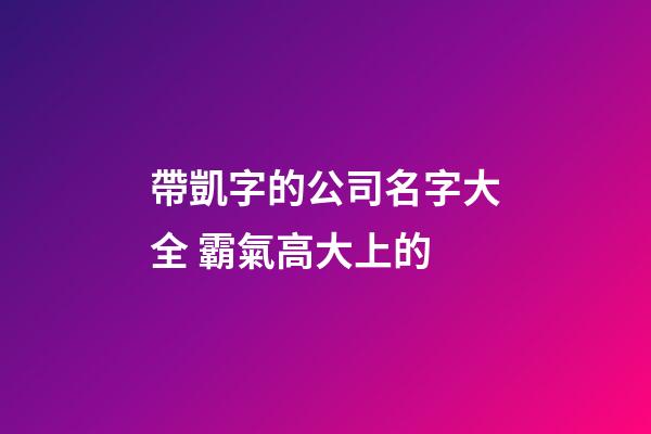 帶凱字的公司名字大全 霸氣高大上的-第1張-公司起名-玄機(jī)派